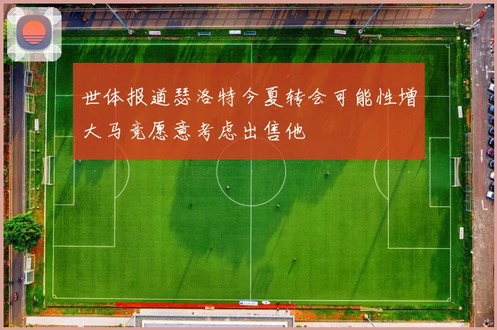 世体报道瑟洛特今夏转会可能性增大马竞愿意考虑出售他