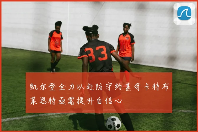 凯尔登全力以赴防守约基奇卡特布莱恩特亟需提升自信心