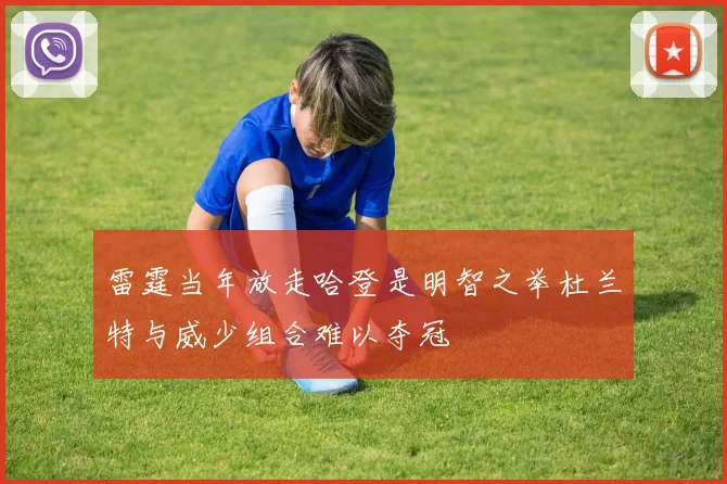雷霆当年放走哈登是明智之举杜兰特与威少组合难以夺冠