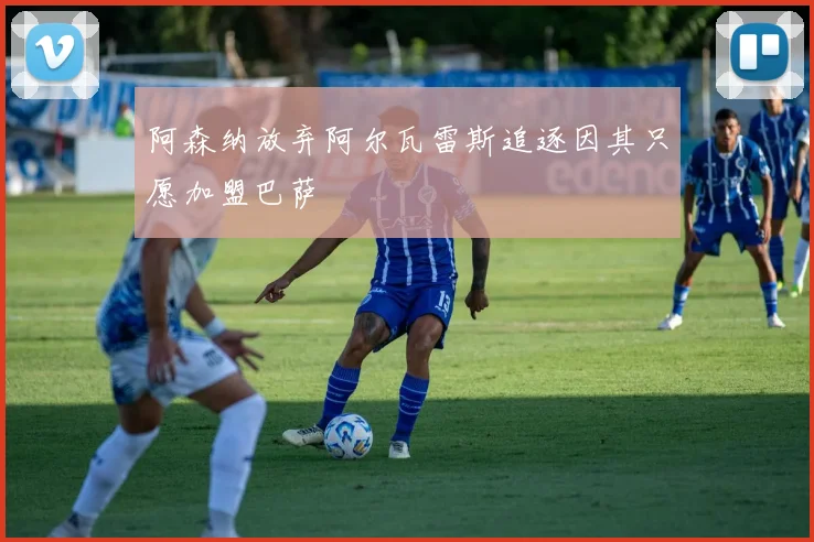 阿森纳放弃阿尔瓦雷斯追逐因其只愿加盟巴萨