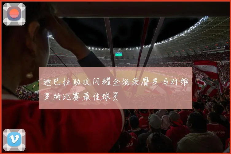 迪巴拉助攻闪耀全场荣膺罗马对维罗纳比赛最佳球员
