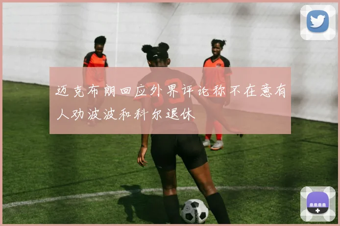 迈克布朗回应外界评论称不在意有人劝波波和科尔退休
