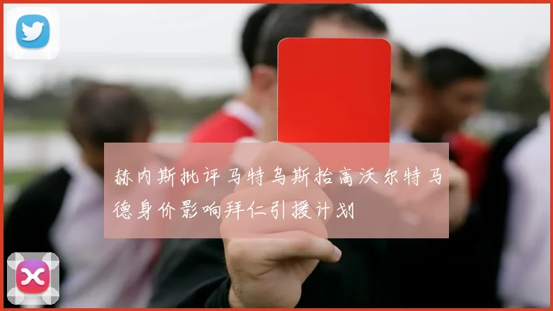 赫内斯批评马特乌斯抬高沃尔特马德身价影响拜仁引援计划