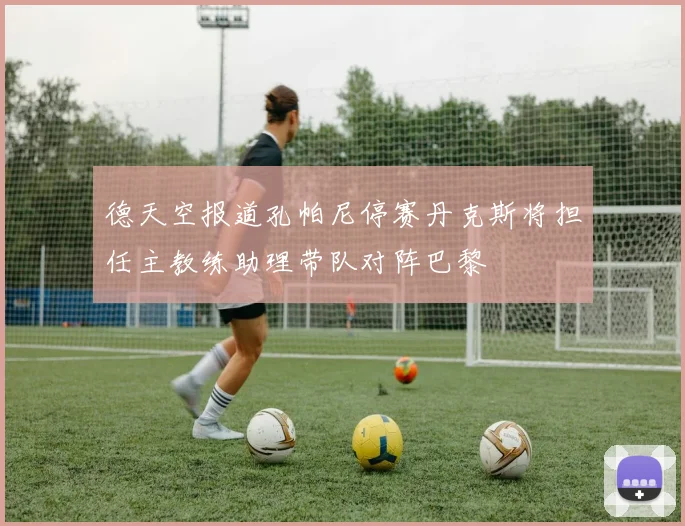 德天空报道孔帕尼停赛丹克斯将担任主教练助理带队对阵巴黎