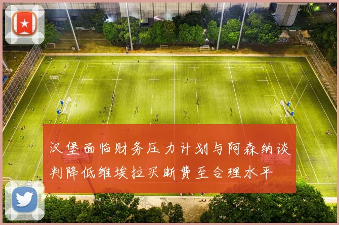 汉堡面临财务压力计划与阿森纳谈判降低维埃拉买断费至合理水平