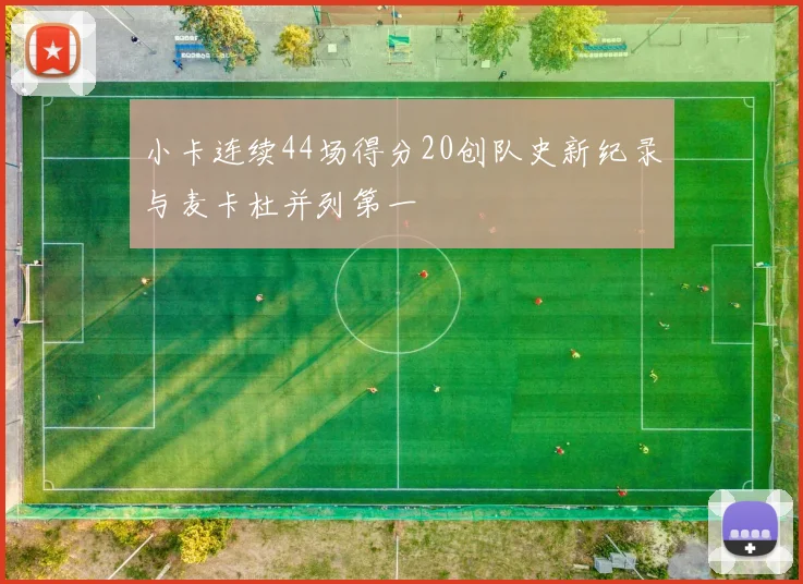小卡连续44场得分20创队史新纪录与麦卡杜并列第一