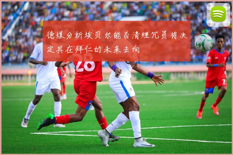 德媒分析埃贝尔能否清理冗员将决定其在拜仁的未来去向