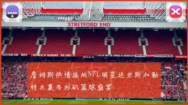 詹姆斯热情接纳NFL明星迈尔斯加勒特共襄洛杉矶篮球盛宴